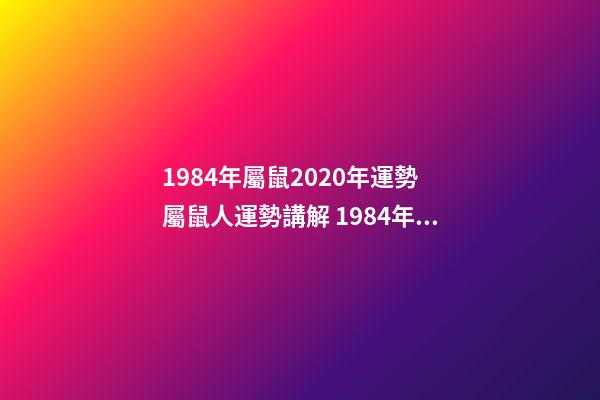 1984年屬鼠2020年運勢 屬鼠人運勢講解 1984年屬鼠的人2020年是什么樣的運勢，比如各方面？-第1張-觀點-玄機派
